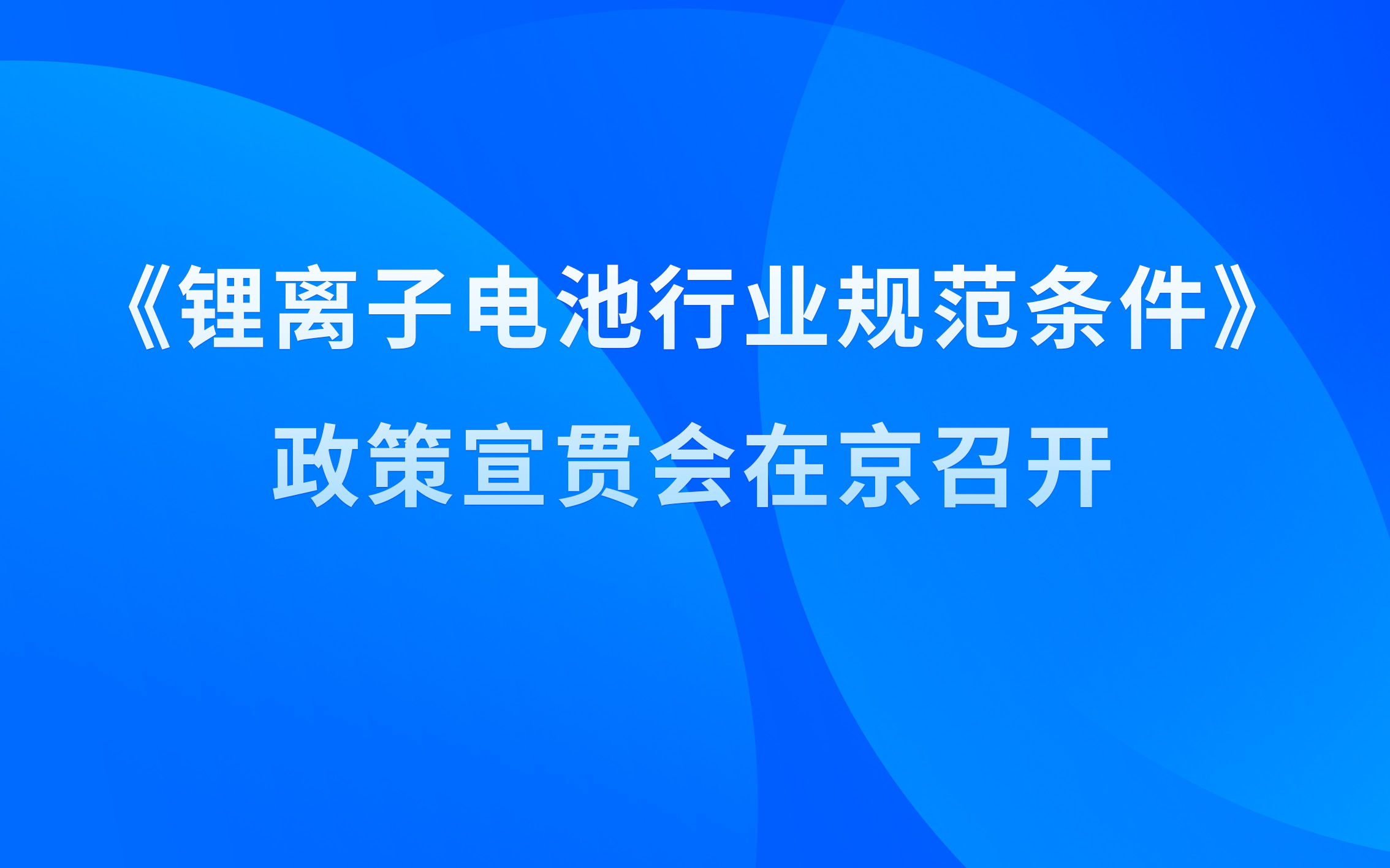 《锂离子电池行业规范条件》政策宣贯会在京召开